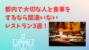 都内で大切な人と食事をするなら間違いない レストラン3選！